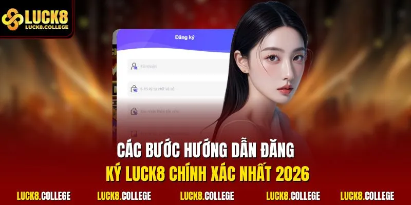 Các bước hướng dẫn đăng ký LUCK8 chính xác nhất 2026