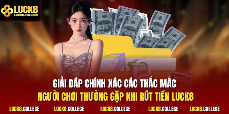 Giải đáp chính xác các thắc mắc người chơi thường gặp khi rút tiền LUCK8
