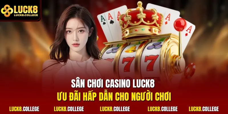 Sân chơi casino LUCK8 ưu đãi hấp dẫn cho người chơi